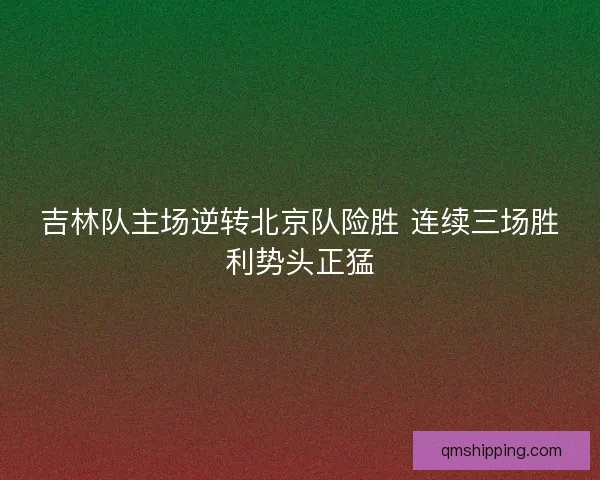 吉林队主场逆转北京队险胜 连续三场胜利势头正猛