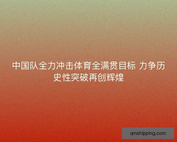 中国队全力冲击体育全满贯目标 力争历史性突破再创辉煌