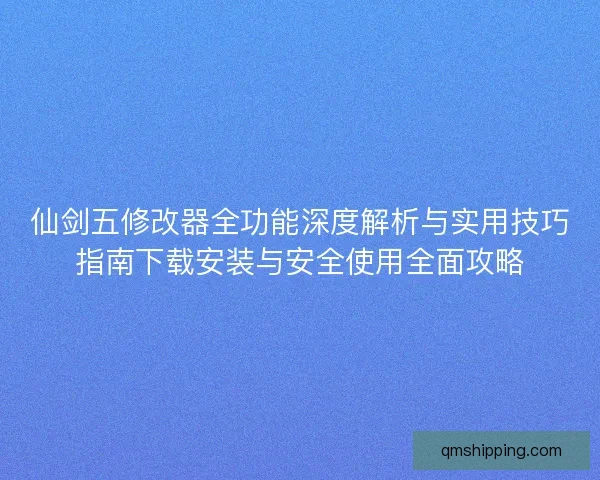 仙剑五修改器全功能深度解析与实用技巧指南下载安装与安全使用全面攻略 仙剑五修改器全功能深度解析与实用技巧指南下载安装与安全使用全面攻略