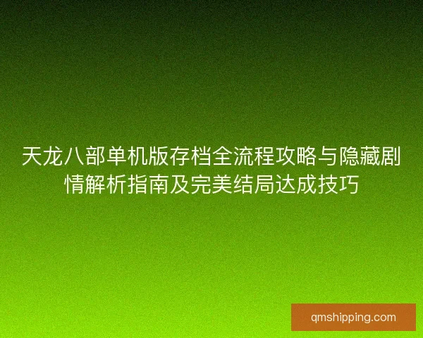 天龙八部单机版存档全流程攻略与隐藏剧情解析指南及完美结局达成技巧 天龙八部单机版存档全流程攻略与隐藏剧情解析指南及完美结局达成技巧