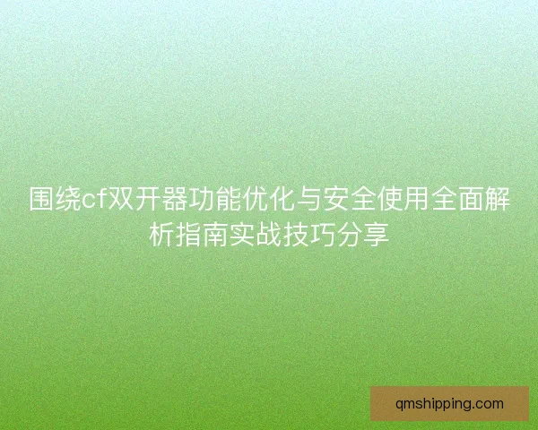 围绕cf双开器功能优化与安全使用全面解析指南实战技巧分享 围绕cf双开器功能优化与安全使用全面解析指南实战技巧分享