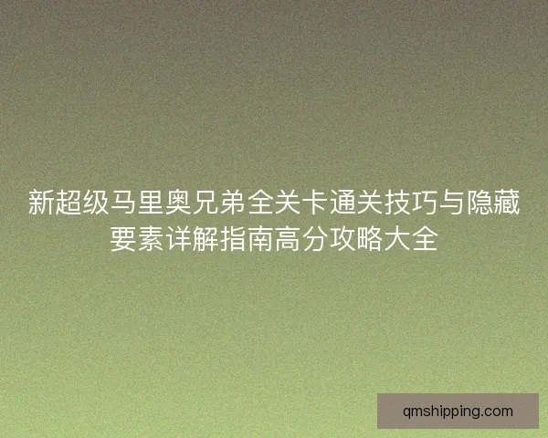 新超级马里奥兄弟全关卡通关技巧与隐藏要素详解指南高分攻略大全