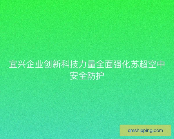 宜兴企业创新科技力量全面强化苏超空中安全防护 宜兴企业创新科技力量全面强化苏超空中安全防护